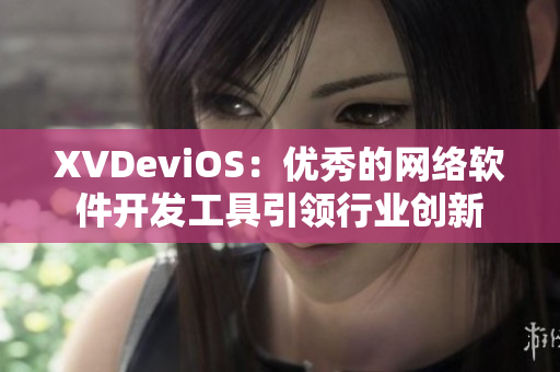 XVDeviOS：優(yōu)秀的網(wǎng)絡(luò)軟件開(kāi)發(fā)工具引領(lǐng)行業(yè)創(chuàng)新