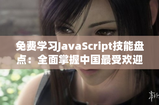 免費(fèi)學(xué)習(xí)JavaScript技能盤點(diǎn)：全面掌握中國最受歡迎的編程語言