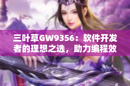 三葉草GW9356：軟件開發(fā)者的理想之選，助力編程效率提升