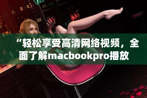 “輕松享受高清網(wǎng)絡視頻，全面了解macbookpro播放軟件”