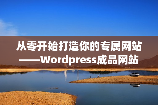 從零開始打造你的專屬網(wǎng)站——Wordpress成品網(wǎng)站指南