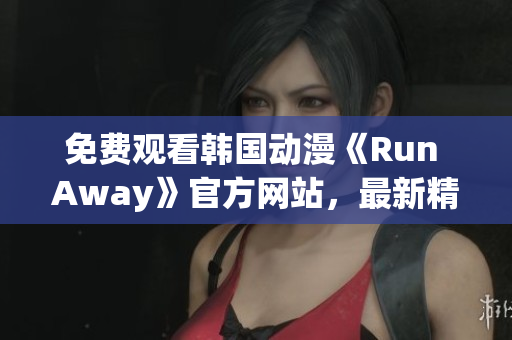 免費觀看韓國動漫《Run Away》官方網站，最新精彩不容錯過