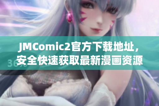 JMComic2官方下載地址，安全快速獲取最新漫畫資源