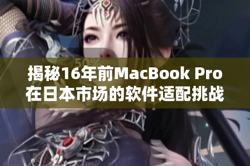 揭秘16年前MacBook Pro在日本市場(chǎng)的軟件適配挑戰(zhàn)