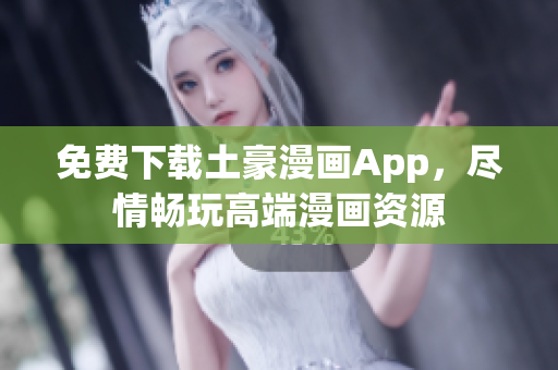 免費(fèi)下載土豪漫畫App，盡情暢玩高端漫畫資源