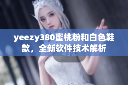 yeezy380蜜桃粉和白色鞋款，全新軟件技術(shù)解析