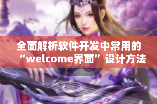 全面解析軟件開發(fā)中常用的“welcome界面”設(shè)計(jì)方法—完整指南