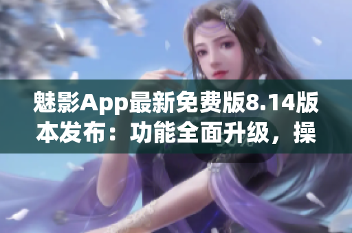 魅影App最新免費(fèi)版8.14版本發(fā)布：功能全面升級(jí)，操作更便捷