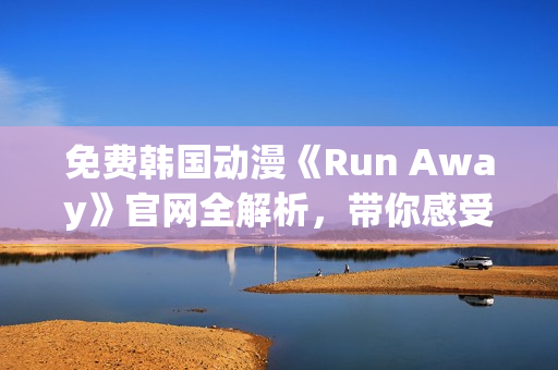 免費韓國動漫《Run Away》官網(wǎng)全解析，帶你感受全新的視覺沖擊！