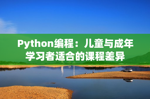 Python編程：兒童與成年學(xué)習(xí)者適合的課程差異