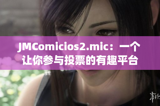 JMComicios2.mic：一個讓你參與投票的有趣平臺