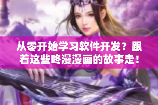 從零開始學習軟件開發(fā)？跟著這些咚漫漫畫的故事走！