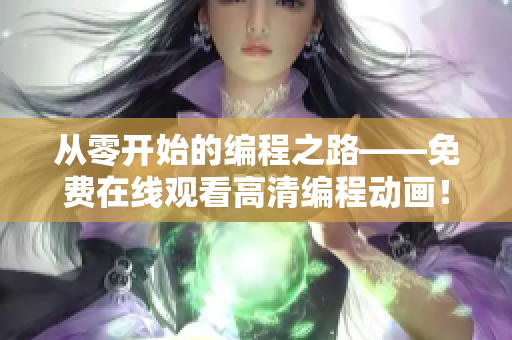 從零開始的編程之路——免費在線觀看高清編程動畫！