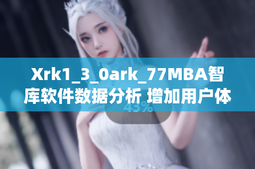 Xrk1_3_0ark_77MBA智庫軟件數(shù)據(jù)分析 增加用戶體驗(yàn)研究