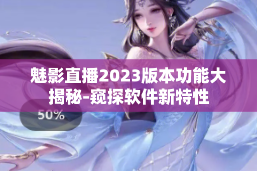 魅影直播2023版本功能大揭秘-窺探軟件新特性