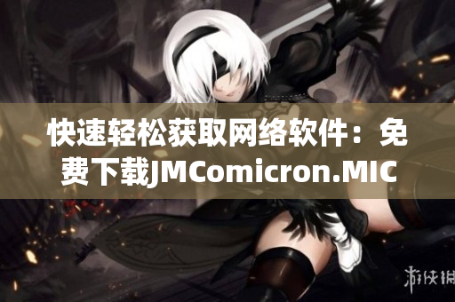 快速輕松獲取網(wǎng)絡(luò)軟件：免費(fèi)下載JMComicron.MIC