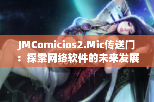 JMComicios2.Mic傳送門：探索網(wǎng)絡(luò)軟件的未來發(fā)展前景