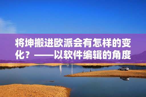 將坤搬進(jìn)歐派會(huì)有怎樣的變化？——以軟件編輯的角度剖析