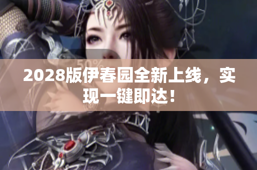 2028版伊春園全新上線，實(shí)現(xiàn)一鍵即達(dá)！