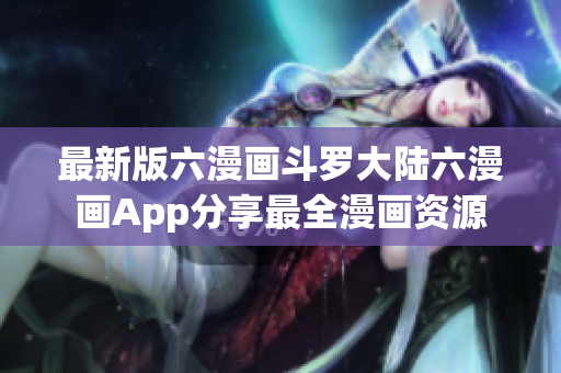 最新版六漫畫斗羅大陸六漫畫App分享最全漫畫資源