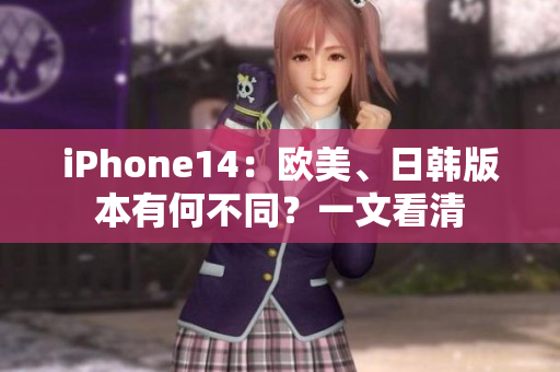 iPhone14：歐美、日韓版本有何不同？一文看清