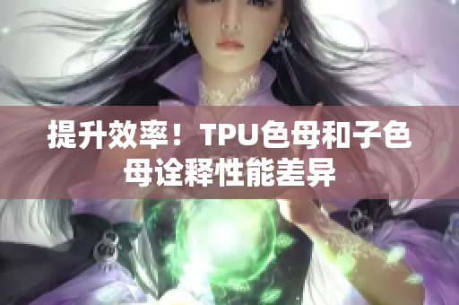 提升效率！TPU色母和子色母詮釋性能差異