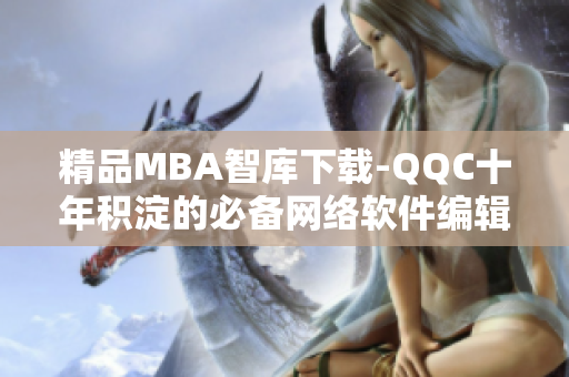 精品MBA智庫下載-QQC十年積淀的必備網(wǎng)絡(luò)軟件編輯資源