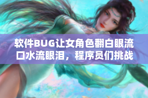 軟件BUG讓女角色翻白眼流口水流眼淚，程序員們挑戰(zhàn)修復(fù)