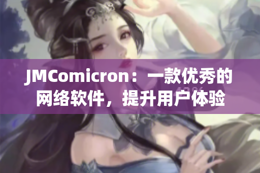 JMComicron：一款優(yōu)秀的網(wǎng)絡(luò)軟件，提升用戶體驗(yàn)