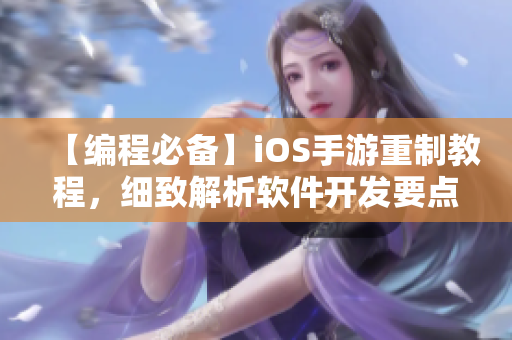 【編程必備】iOS手游重制教程，細(xì)致解析軟件開發(fā)要點(diǎn)