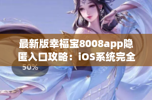 最新版幸福寶8008app隱匿入口攻略：iOS系統(tǒng)完全指南