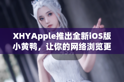 XHYApple推出全新iOS版小黃鴨，讓你的網絡瀏覽更便捷