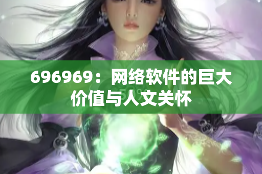 696969：網(wǎng)絡(luò)軟件的巨大價值與人文關(guān)懷