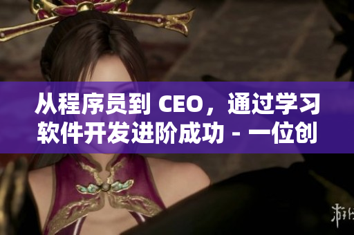 從程序員到 CEO，通過(guò)學(xué)習(xí)軟件開(kāi)發(fā)進(jìn)階成功 - 一位創(chuàng)業(yè)者的故事