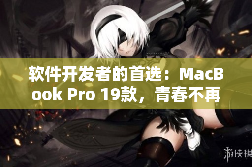 軟件開發(fā)者的首選：MacBook Pro 19款，青春不再但性能不減