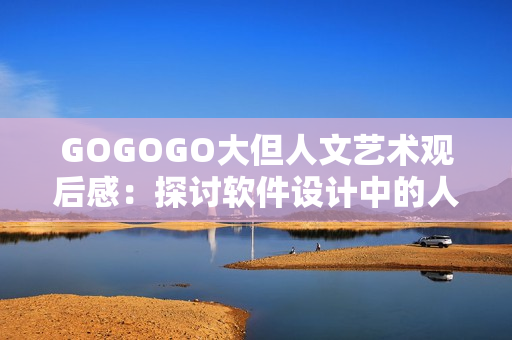 GOGOGO大但人文藝術(shù)觀后感：探討軟件設(shè)計(jì)中的人文情懷