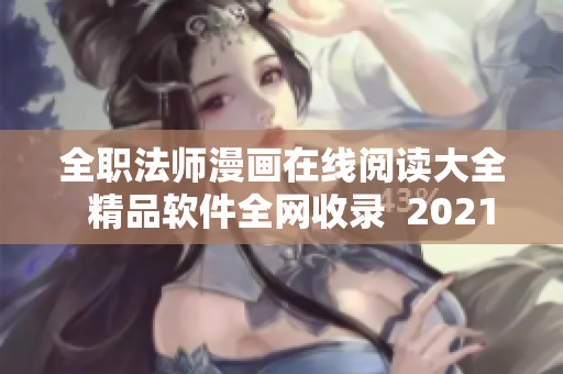 全職法師漫畫在線閱讀大全  精品軟件全網(wǎng)收錄  2021獨(dú)家解讀