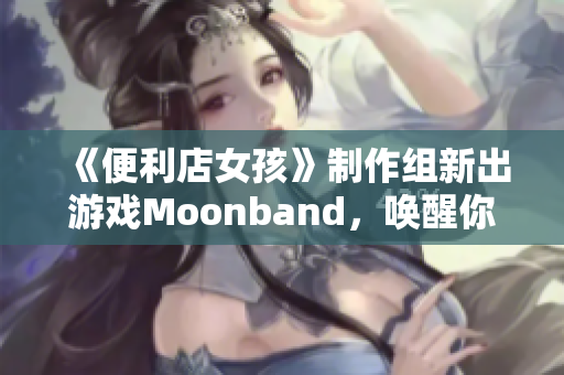 《便利店女孩》制作組新出游戲Moonband，喚醒你的音樂(lè)靈魂！