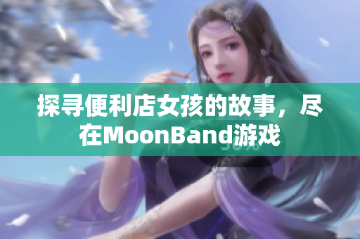 探尋便利店女孩的故事，盡在MoonBand游戲