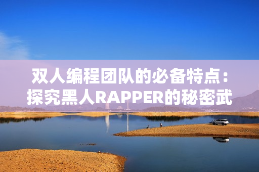 雙人編程團(tuán)隊(duì)的必備特點(diǎn)：探究黑人RAPPER的秘密武器！