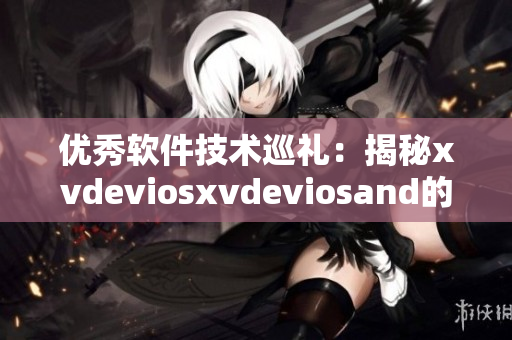 優(yōu)秀軟件技術(shù)巡禮：揭秘xvdeviosxvdeviosand的獨特魅力