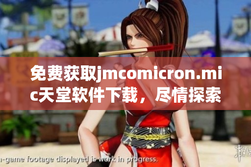 免費(fèi)獲取jmcomicron.mic天堂軟件下載，盡情探索網(wǎng)絡(luò)軟件世界!