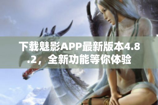 下載魅影APP最新版本4.8.2，全新功能等你體驗