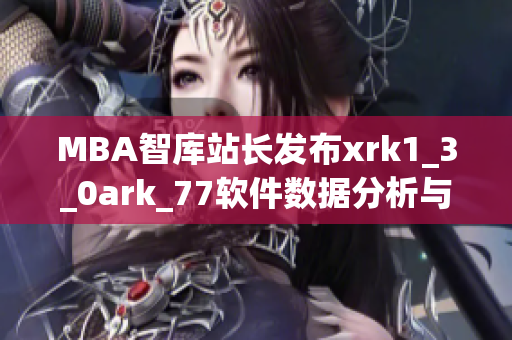 MBA智庫站長發(fā)布xrk1_3_0ark_77軟件數(shù)據(jù)分析與趨勢預測