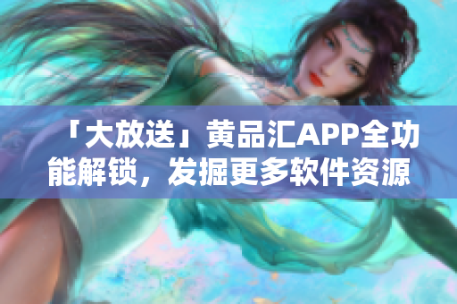 「大放送」黃品匯APP全功能解鎖，發(fā)掘更多軟件資源！