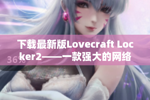 下載最新版Lovecraft Locker2——一款強(qiáng)大的網(wǎng)絡(luò)安全軟件來保護(hù)你的計算機(jī)安全