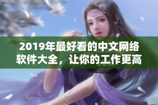 2019年最好看的中文網(wǎng)絡(luò)軟件大全，讓你的工作更高效！