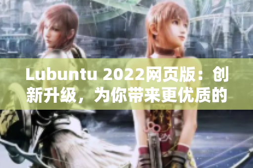 Lubuntu 2022網(wǎng)頁版：創(chuàng)新升級，為你帶來更優(yōu)質(zhì)的輕量級軟件體驗！