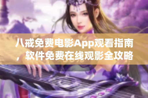 八戒免費電影App觀看指南，軟件免費在線觀影全攻略