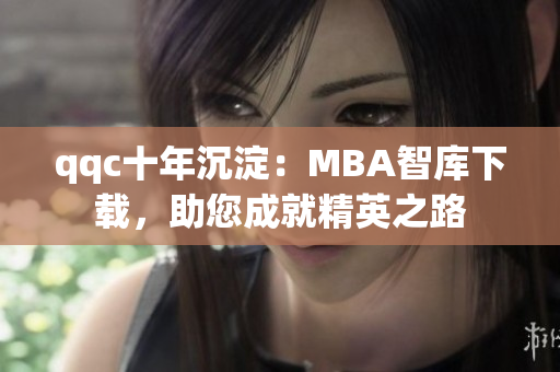 qqc十年沉淀：MBA智庫下載，助您成就精英之路